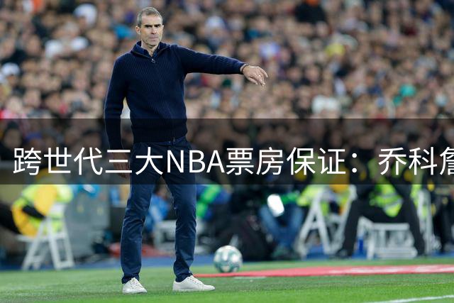 跨世代三大NBA票房保证：乔科詹的商业王朝